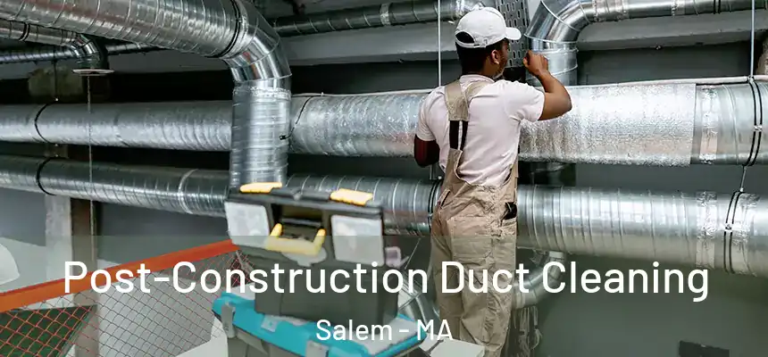 Post-Construction Duct Cleaning Salem - MA